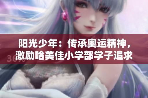 阳光少年：传承奥运精神，激励哈美佳小学部学子追求卓越