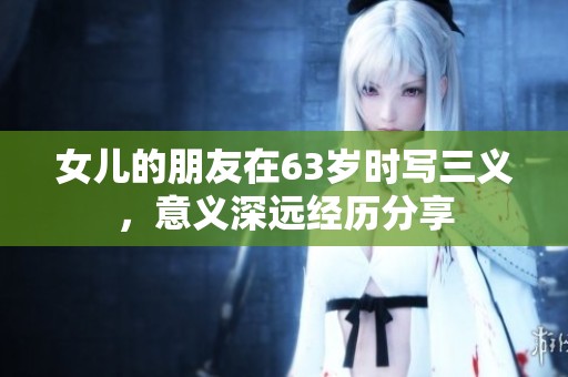 女儿的朋友在63岁时写三义，意义深远经历分享