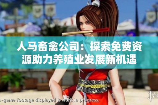 人马畜禽公司：探索免费资源助力养殖业发展新机遇