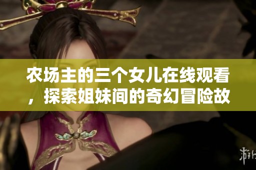 农场主的三个女儿在线观看，探索姐妹间的奇幻冒险故事