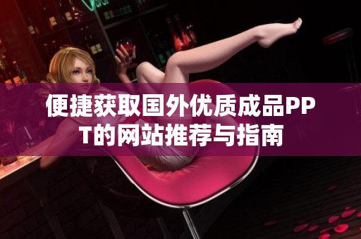 便捷获取国外优质成品PPT的网站推荐与指南