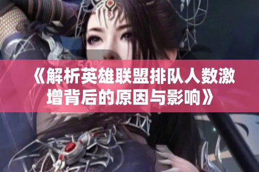 《解析英雄联盟排队人数激增背后的原因与影响》