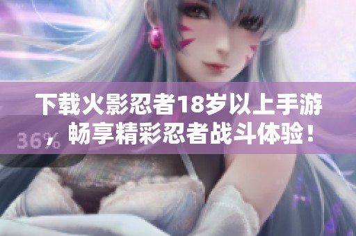 下载火影忍者18岁以上手游，畅享精彩忍者战斗体验！