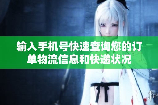 输入手机号快速查询您的订单物流信息和快递状况