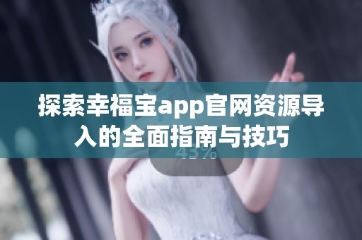 探索幸福宝app官网资源导入的全面指南与技巧