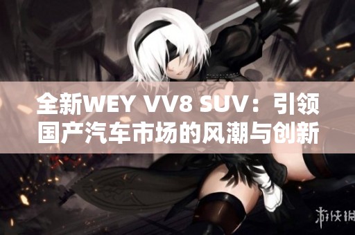 全新WEY VV8 SUV：引领国产汽车市场的风潮与创新