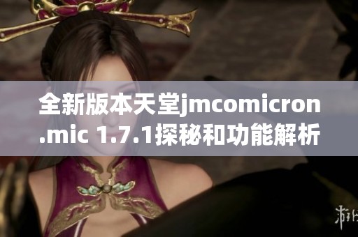 全新版本天堂jmcomicron.mic 1.7.1探秘和功能解析