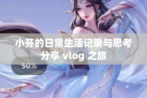 小芬的日常生活记录与思考分享 vlog 之旅