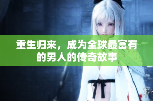 重生归来，成为全球最富有的男人的传奇故事