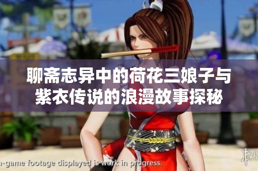 聊斋志异中的荷花三娘子与紫衣传说的浪漫故事探秘