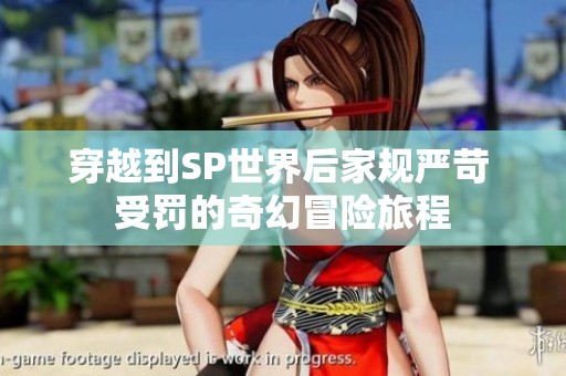 穿越到SP世界后家规严苛 受罚的奇幻冒险旅程