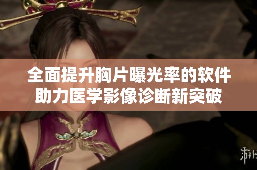 全面提升胸片曝光率的软件助力医学影像诊断新突破