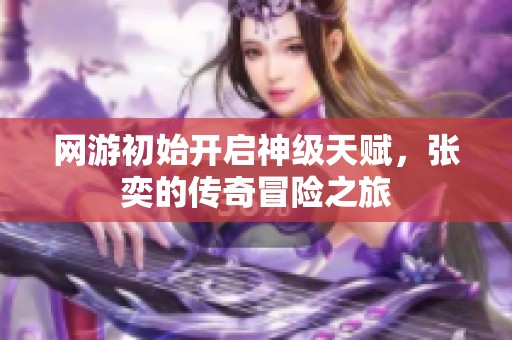 网游初始开启神级天赋，张奕的传奇冒险之旅