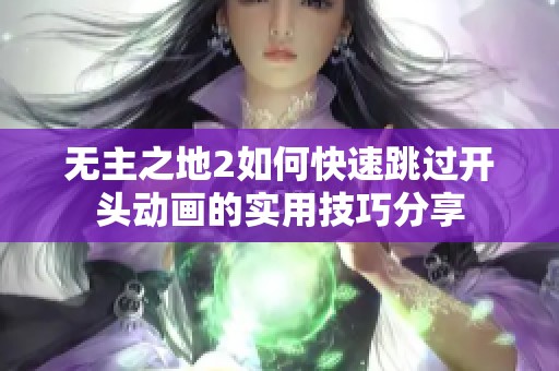 无主之地2如何快速跳过开头动画的实用技巧分享