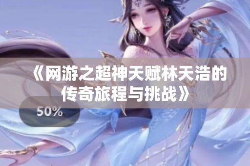 《网游之超神天赋林天浩的传奇旅程与挑战》