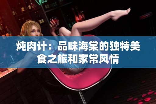 炖肉计：品味海棠的独特美食之旅和家常风情
