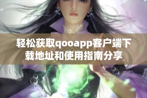 轻松获取qooapp客户端下载地址和使用指南分享