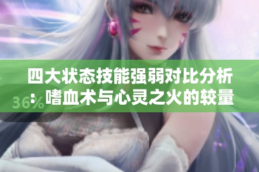 四大状态技能强弱对比分析：嗜血术与心灵之火的较量