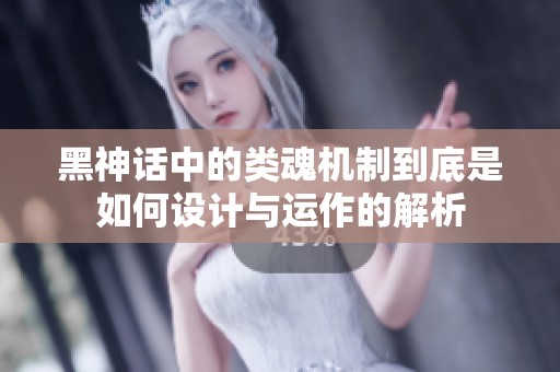 黑神话中的类魂机制到底是如何设计与运作的解析