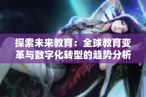 探索未来教育：全球教育变革与数字化转型的趋势分析