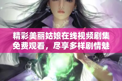 精彩美丽姑娘在线视频剧集免费观看，尽享多样剧情魅力