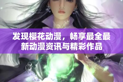 发现樱花动漫，畅享最全最新动漫资讯与精彩作品