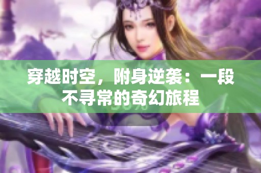 穿越时空，附身逆袭：一段不寻常的奇幻旅程