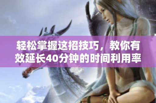 轻松掌握这招技巧，教你有效延长40分钟的时间利用率