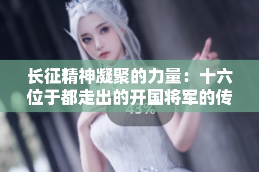 长征精神凝聚的力量：十六位于都走出的开国将军的传奇故事
