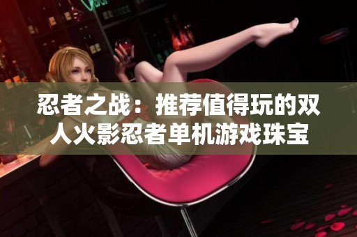 忍者之战：推荐值得玩的双人火影忍者单机游戏珠宝