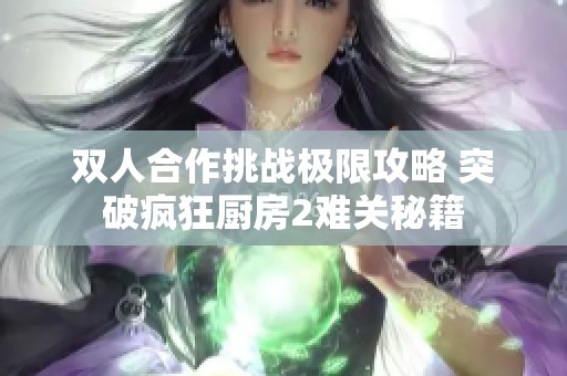 双人合作挑战极限攻略 突破疯狂厨房2难关秘籍