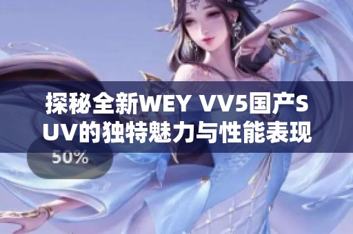 探秘全新WEY VV5国产SUV的独特魅力与性能表现