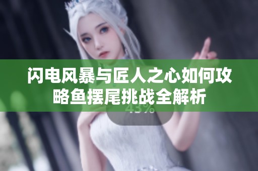 闪电风暴与匠人之心如何攻略鱼摆尾挑战全解析