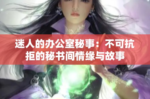 迷人的办公室秘事：不可抗拒的秘书间情缘与故事