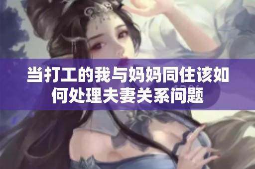 当打工的我与妈妈同住该如何处理夫妻关系问题