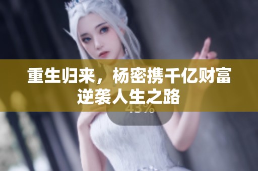 重生归来，杨密携千亿财富逆袭人生之路