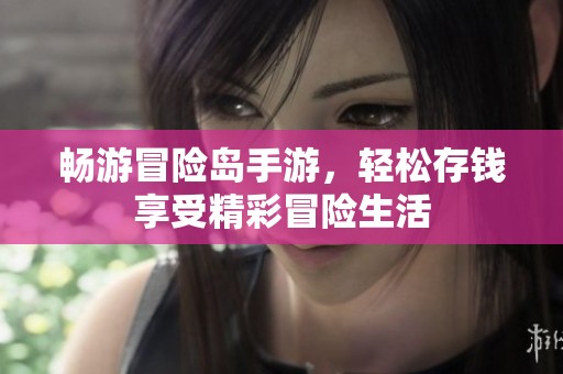 畅游冒险岛手游，轻松存钱享受精彩冒险生活