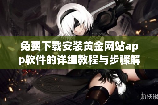 免费下载安装黄金网站app软件的详细教程与步骤解析