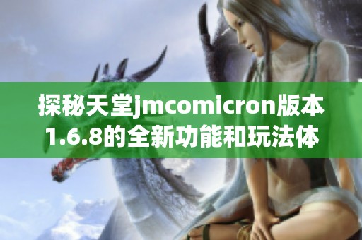 探秘天堂jmcomicron版本1.6.8的全新功能和玩法体验