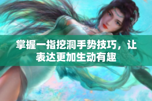 掌握一指挖洞手势技巧，让表达更加生动有趣