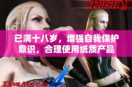 已满十八岁，增强自我保护意识，合理使用纸质产品