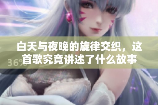 白天与夜晚的旋律交织，这首歌究竟讲述了什么故事