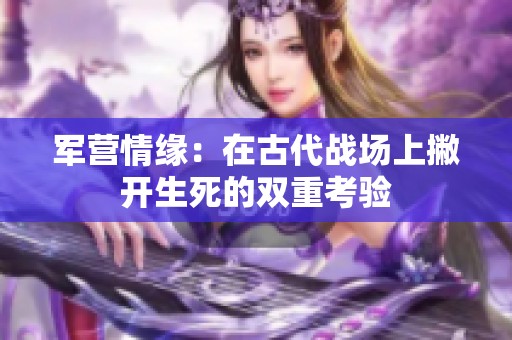军营情缘：在古代战场上撇开生死的双重考验
