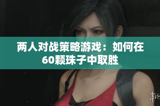 两人对战策略游戏：如何在60颗珠子中取胜