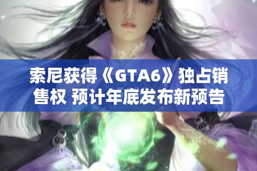 索尼获得《GTA6》独占销售权 预计年底发布新预告