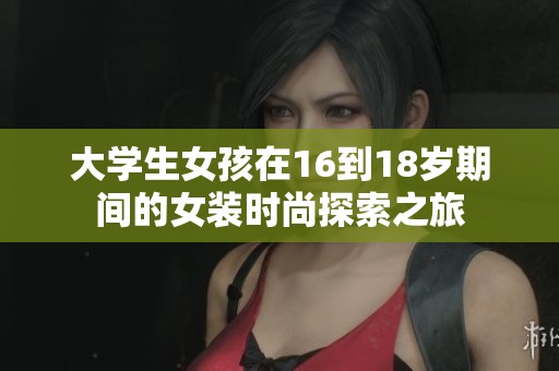 大学生女孩在16到18岁期间的女装时尚探索之旅