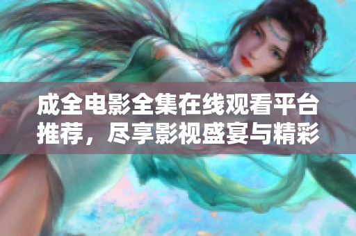 成全电影全集在线观看平台推荐，尽享影视盛宴与精彩瞬间