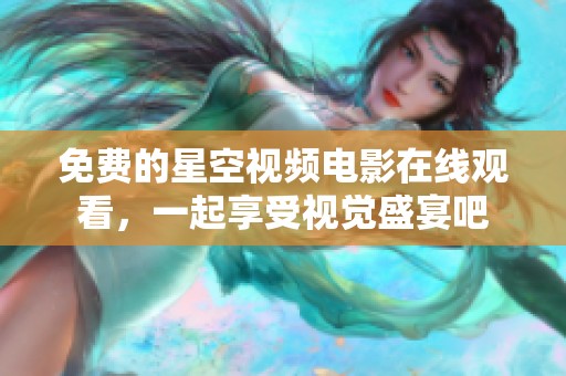 免费的星空视频电影在线观看，一起享受视觉盛宴吧