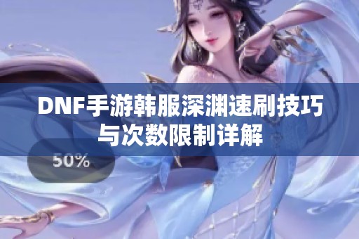 DNF手游韩服深渊速刷技巧与次数限制详解
