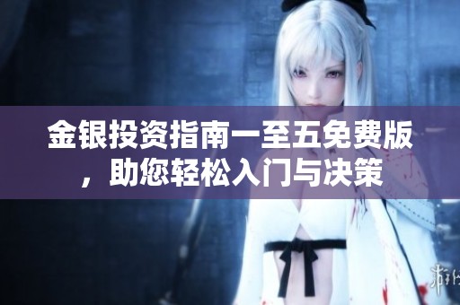 金银投资指南一至五免费版，助您轻松入门与决策
